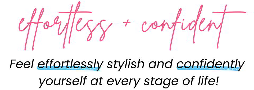 Effortless + Confident , Feel effortlessly stylish and confidently yourself at every stage of life!